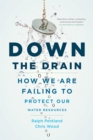 Down the Drain : How We Are Failing to Protect Our Water Resources - eBook