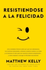 Resistiendose a La Felicidad : !una Verdadera Historia Sobre Por Que Nos Saboteamos, Nos Sentimos Abrumado - eBook