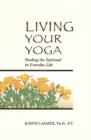 Living Your Yoga : Finding the Spiritual in Everyday Life - eBook