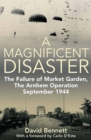 A Magnificent Disaster : The Failure of Market Garden, The Arnhem Operation, September 1944 - eBook