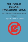 THE PUBLIC DOMAIN PUBLISHING BIBLE : HOW TO CREATE ROYALTY INCOME FOR LIFE - eBook