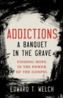 Addictions a Banquet in the Grave : Finding Hope in the Power of the Gospel - eBook