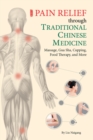 Pain Relief through Traditional Chinese Medicine : Massage, Gua Sha, Cupping, Food Therapy, and More - Book