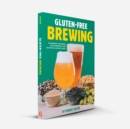 Gluten-Free Brewing : Techniques, Processes, and Ingredients for Crafting Flavorful Beer - eBook