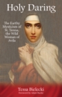 Holy Daring : The Earthy Mysticism of St. Teresa, the Wild Woman of Avila - eBook