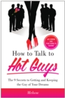 How to Talk to Hot Guys : The 9 Secrets to Getting and Keeping the Guy of Your Dreams - eBook