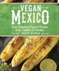 Vegan Mexico : Soul-Satisfying Regional Recipes from Tamales to Tostadas - Book