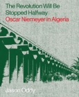 The Revolution Will Be Stopped Halfway - Oscar Niemeyer in Algeria - Book