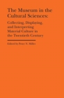 The Museum in the Cultural Sciences - Collecting, Displaying, and Interpreting Material Culture in the Twentieth Century - Book