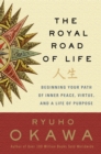 The Royal Road of Life : Beginning Your Path of Inner Peace, Virtue, and a Life of Purpose - eBook