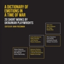 A Dictionary of Emotions in a Time of War : 20 Short Works by Ukrainian Playwrights - Book