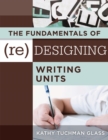 Fundamentals of (Re)designing Writing Units, The : useful professional and student resources for classroom lesson design and writing units - eBook