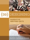 (Re)designing Narrative Writing Units for Grades 5-12 : (Create a Plan for Teaching Narrative Writing Skills That Increases Student Learning and Literacy) - eBook