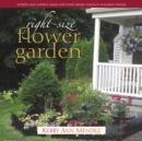 The Right-Size Flower Garden : Simplify Your Outdoor Space with Smart Design Solutions and Plant Choices - eBook