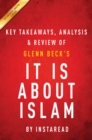 It IS About Islam: by Glenn Beck | Key Takeaways, Analysis & Review : Exposing the Truth About ISIS, Al Qaeda, Iran, and the Caliphate - eBook