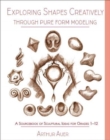 Exploring Shapes Creatively Through Pure Form Modeling : A Sourcebook of Sculptural Ideas for Grades 1-12 - Book