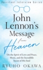John Lennon's Message from Heaven : On the Spirit of Love and Peace, Music, and the Incredible Secret of His Soul - eBook