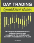Day Trading QuickStart Guide : The Simplified Beginner's Guide to Winning Trade Plans, Conquering the Markets, and Becoming a Successful Day Trader - eBook
