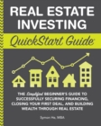 Real Estate Investing QuickStart Guide : The Simplified Beginner's Guide to Successfully Securing Financing, Closing Your First Deal, and Building Wealth Through Real Estate - eBook