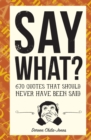 Say What? : 670 Quotes That Should Never Have Been Said - Book