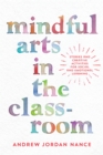 Mindful Arts in the Classroom : Stories and Creative Activities for Social and Emotional Learning - Book