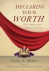 Declaring Your Worth : How to Receive Your Heavenly Inheritance - eBook