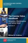 The Concise Valve Handbook, Volume II : Actuation, Maintenance, and Safety Relief - eBook