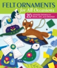 Felt Ornaments for All Occasions : 20 Adorable Patterns to Stitch, Gift, and Decorate - Book