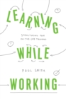 Learning While Working : Structuring Your On-the-Job Training - eBook