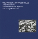 Uncrating the Japanese House : Junzo Yoshimura, Antonin and Noemi Raymond, and George Nakashima - Book