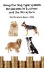 Using the Dog Type System for Success in Business and the Workplace : A Unique Personality System to Better Communicate and Work With Others - eBook
