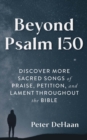 Beyond Psalm 150 : Discover More Sacred Songs of Praise, Petition, and Lament throughout the Bible - eBook