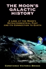 The Moon's Galactic History : A Look at the Moon's Extraterrestrial Past and its Connection to Earth - Book
