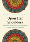 Upon Her Shoulders : Southeastern Native Women Share Their Stories of Justice, Spirit, and Community - Book