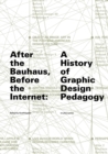After the Bauhaus, Before the Internet : A History of Graphic Design Pedagogy - Book