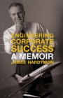Engineering Corporate Success : A Memoir - eBook