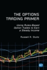 The Options Trading Primer : Using Rules-Based Option Trades to Earn a Steady Income - eBook