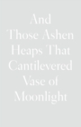 And Those Ashen Heaps That Cantilevered Vase of Moonlight - Book