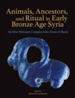 Animals, Ancestors, and Ritual in Early Bronze Age Syria : An Elite Mortuary Complex from Umm el-Marra - eBook