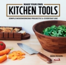 Make Your Own Kitchen Tools : Simple Woodworking Projects for Everyday Use - Book