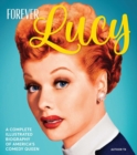 Forever Lucy : A Complete Illustrated Biography of America's Comedy Queen - Book