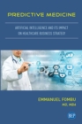 Predictive Medicine : Artificial Intelligence and Its Impact on Healthcare Business Strategy - eBook