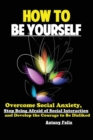 How To Be Yourself : Overcome Social Anxiety, Stop Being Afraid of Social Interaction and Develop the Courage to Be Disliked - Book