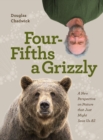 Four Fifths a Grizzly : A New Perspective on Nature that Just Might Save Us All - Book