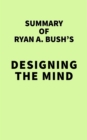 Summary of Ryan A. Bush's Designing the Mind - eBook