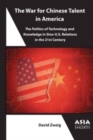 The War for Chinese Talent in America : The Politics of Technology and Knowledge in Sino-U.S. Relations in the 21st Century - Book