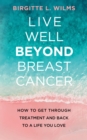 Live Well Beyond Breast Cancer : How to Get through Treatment and Back to a Life You Love - eBook