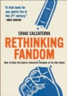 Rethinking Fandom : How to Beat the Sports-Industrial Complex at Its Own Game - eBook