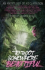 To Root Somewhere Beautiful : An Anthology of Reclamation - eBook