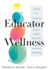 Educator Wellness : A Guide for Sustaining Physical, Mental, Emotional, and Social Well-Being (Actionable steps for self-care, health, and wellness for teachers and educators) - eBook